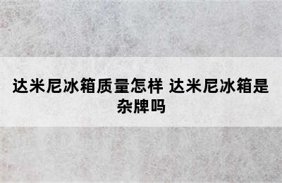 达米尼冰箱质量怎样 达米尼冰箱是杂牌吗